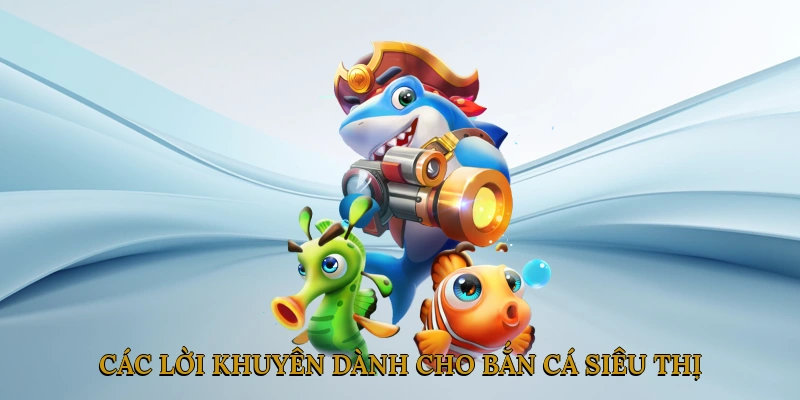 Các lời khuyên dành cho bắn cá siêu thị