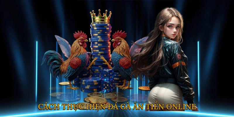 Cách Thực Hiện Đá Gà Ăn Tiền Online