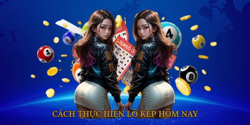 Cách Thực Hiện Lô Kép Hôm Nay