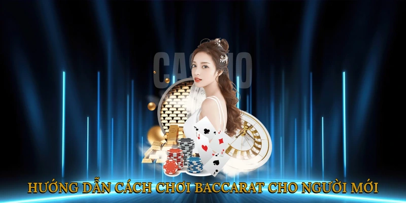 Hướng Dẫn Cách Chơi Baccarat Cho Người Mới