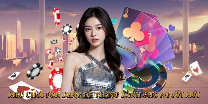Mẹo Chơi Pok Deng Dễ Thắng Dành Cho Người Mới