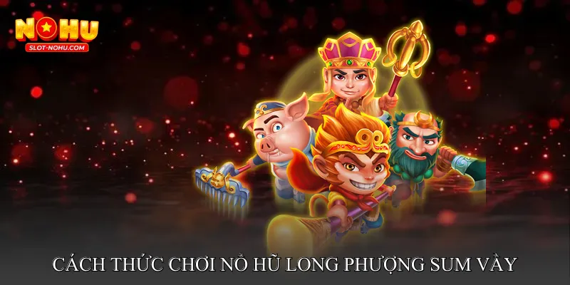 Cách Thức Chơi Nổ Hũ Long Phượng Sum Vầy
