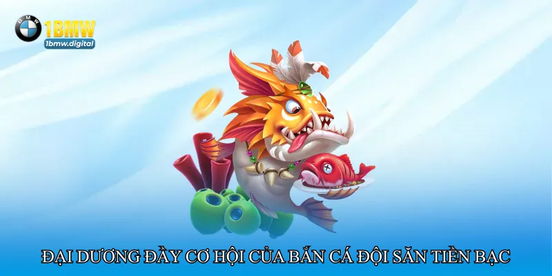 Đại dương đầy cơ hội của Bắn cá đội săn tiền bạc