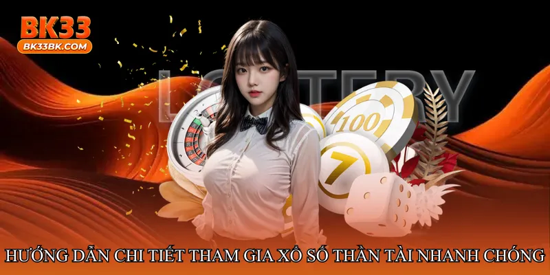 Hướng dẫn chi tiết tham gia Xổ số thần tài nhanh chóng