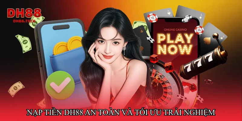 Nạp tiền DH88 an toàn và tối ưu trải nghiệm