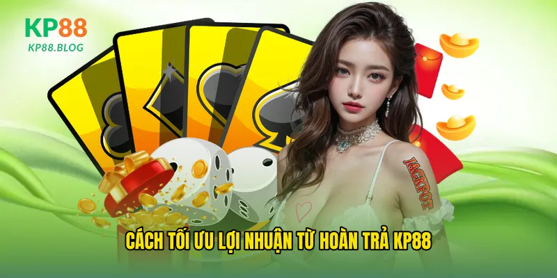 Cách tối ưu lợi nhuận từ hoàn trả kp88